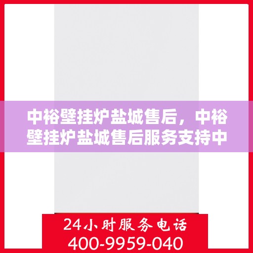 中裕壁挂炉盐城售后，中裕壁挂炉盐城售后服务支持中心