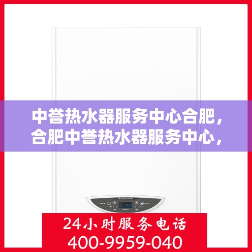 中誉热水器服务中心合肥，合肥中誉热水器服务中心，专业维修与保养，让您畅享温暖洗浴