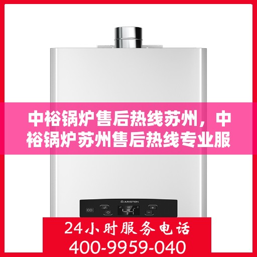 中裕锅炉售后热线苏州，中裕锅炉苏州售后热线专业服务，为您解答疑虑！