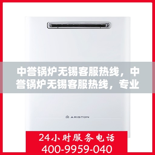 中誉锅炉无锡客服热线，中誉锅炉无锡客服热线，专业解答，贴心服务