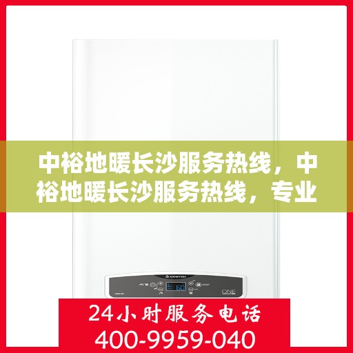 中裕地暖长沙服务热线，中裕地暖长沙服务热线，专业温暖，一触即达