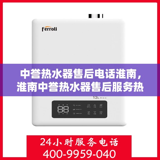 中誉热水器售后电话淮南，淮南中誉热水器售后服务热线及电话详解