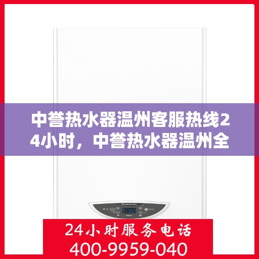 中誉热水器温州客服热线24小时，中誉热水器温州全天候客服热线，温暖服务不打烊